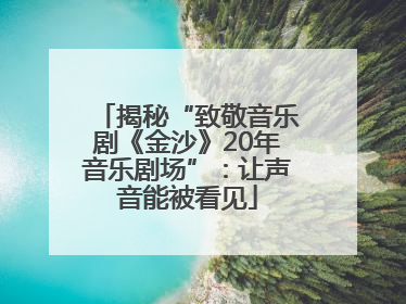 揭秘“致敬音乐剧《金沙》20年音乐剧场”：让声音能被看见